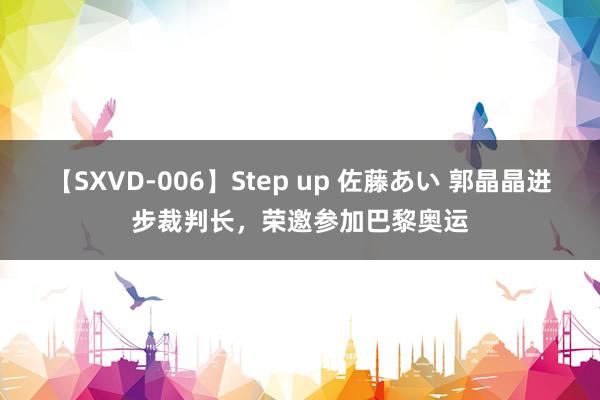 【SXVD-006】Step up 佐藤あい 郭晶晶进步裁判长，<a href=