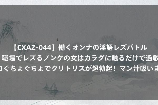 【CXAZ-044】働くオンナの淫語レズバトル DX 20シーン 4時間 職場でレズるノンケの女はカラダに触るだけで過敏に反応し、オマ○コぐちょぐちょでクリトリスが超勃起！マン汁吸いまくるとソリながらイキまくり！！ 张晓龙再演《甄嬛》差评一派，网友吐槽却格外一致：御医化身大医