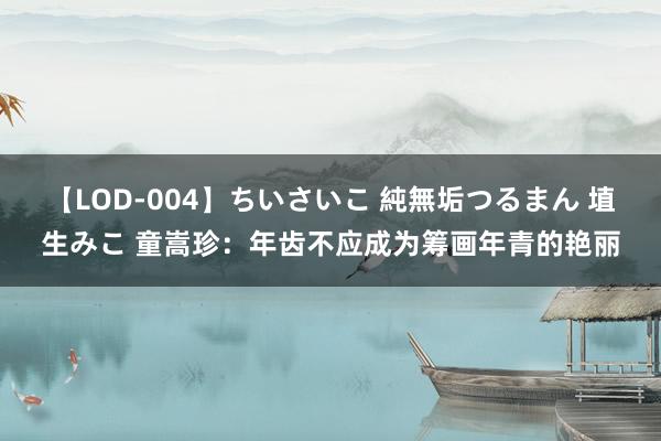 【LOD-004】ちいさいこ 純無垢つるまん 埴生みこ 童嵩珍：年齿不应成为筹画年青的艳丽