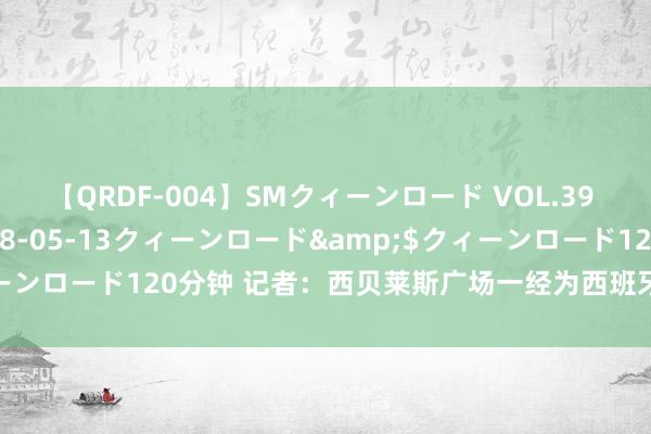 【QRDF-004】SMクィーンロード VOL.39 怜佳</a>2018-05-13クィーンロード&$クィーンロード120分钟 记者：西贝莱斯广场一经为西班牙队准备好庆祝舞台