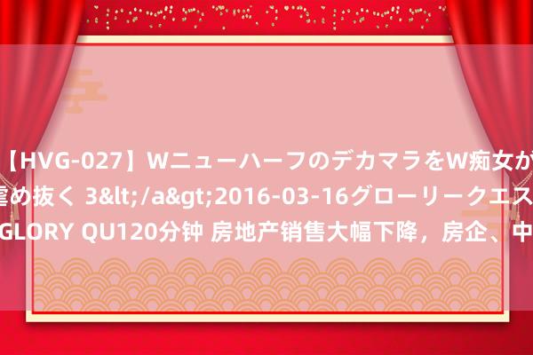 【HVG-027】WニューハーフのデカマラをW痴女が焦らし寸止めで虐め抜く 3</a>2016-03-16グローリークエスト&$GLORY QU120分钟 房地产销售大幅下降，房企、中介和大众很惊恐，穷东谈主少许也不急