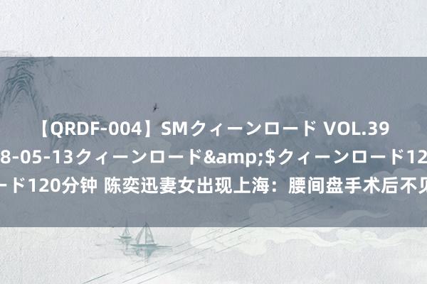 【QRDF-004】SMクィーンロード VOL.39 怜佳</a>2018-05-13クィーンロード&$クィーンロード120分钟 陈奕迅妻女出现上海：腰间盘手术后不见憔悴，逛挥霍店跋扈扫货