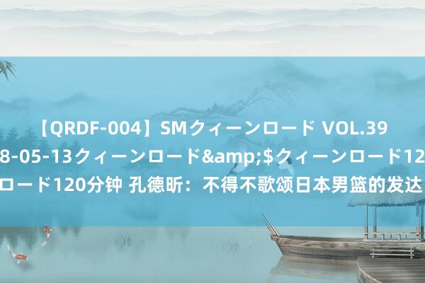 【QRDF-004】SMクィーンロード VOL.39 怜佳</a>2018-05-13クィーンロード&$クィーンロード120分钟 孔德昕：不得不歌颂日本男篮的发达 他们恒久咬在德国后头