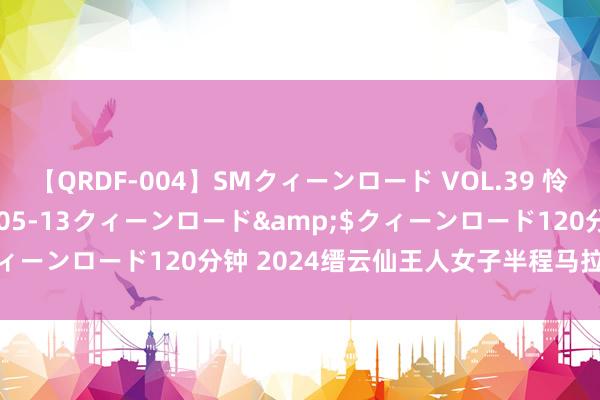 【QRDF-004】SMクィーンロード VOL.39 怜佳</a>2018-05-13クィーンロード&$クィーンロード120分钟 2024缙云仙王人女子半程马拉松鸣枪开跑