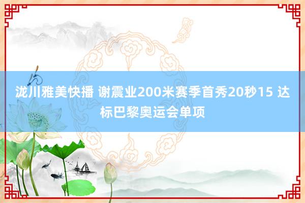 泷川雅美快播 谢震业200米赛季首秀20秒15 达标巴黎奥运会单项