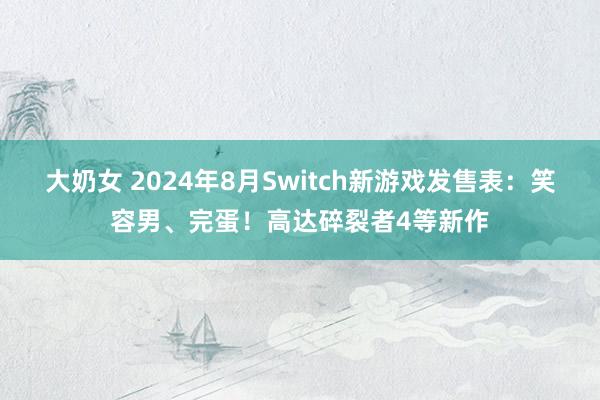 大奶女 2024年8月Switch新游戏发售表：笑容男、完蛋！高达碎裂者4等新作