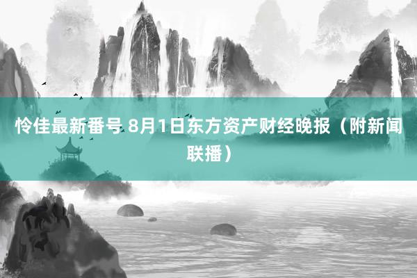 怜佳最新番号 8月1日东方资产财经晚报（附新闻联播）