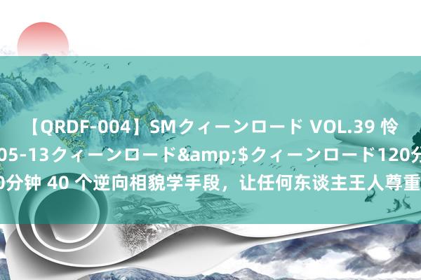 【QRDF-004】SMクィーンロード VOL.39 怜佳</a>2018-05-13クィーンロード&$クィーンロード120分钟 40 个逆向相貌学手段，让任何东谈主王人尊重您： 1. 收尾的冷落：不外分