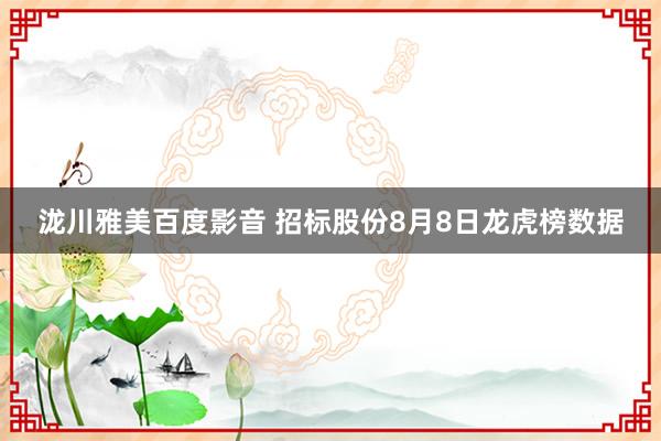 泷川雅美百度影音 招标股份8月8日龙虎榜数据