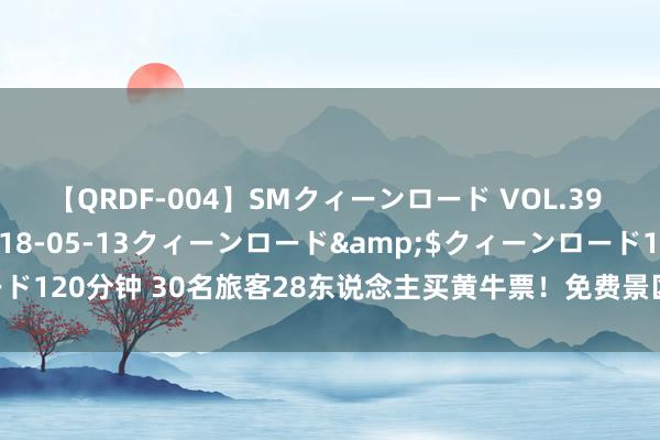 【QRDF-004】SMクィーンロード VOL.39 怜佳</a>2018-05-13クィーンロード&$クィーンロード120分钟 30名旅客28东说念主买黄牛票！免费景区如何成“黄牛”谋利器具？