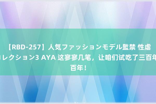 【RBD-257】人気ファッションモデル監禁 性虐コレクション3 AYA 这寥寥几笔，让咱们试吃了三百年！