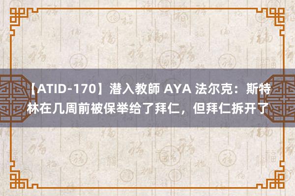 【ATID-170】潜入教師 AYA 法尔克：斯特林在几周前被保举给了拜仁，但拜仁拆开了