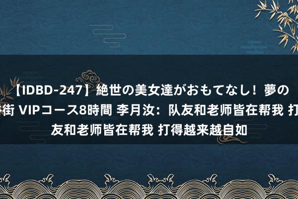 【IDBD-247】絶世の美女達がおもてなし！夢の桃源郷 IP風俗街 VIPコース8時間 李月汝：队友和老师皆在帮我 打得越来越自如