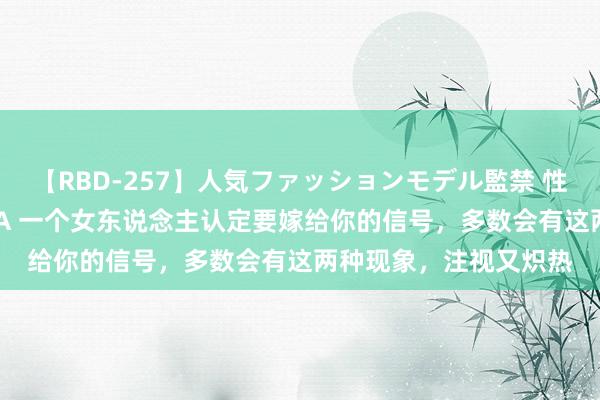 【RBD-257】人気ファッションモデル監禁 性虐コレクション3 AYA 一个女东说念主认定要嫁给你的信号，多数会有这两种现象，注视又炽热