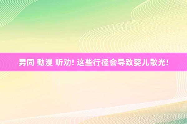 男同 動漫 听劝! 这些行径会导致婴儿散光!