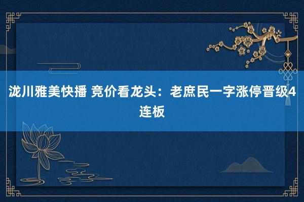 泷川雅美快播 竞价看龙头：老庶民一字涨停晋级4连板