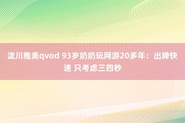 泷川雅美qvod 93岁奶奶玩网游20多年：出牌快速 只考虑三四秒