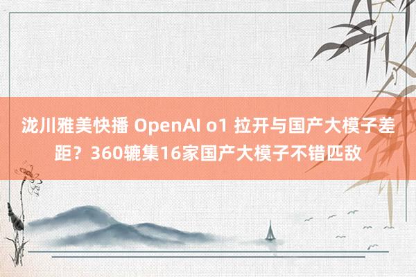 泷川雅美快播 OpenAI o1 拉开与国产大模子差距？360辘集16家国产大模子不错匹敌