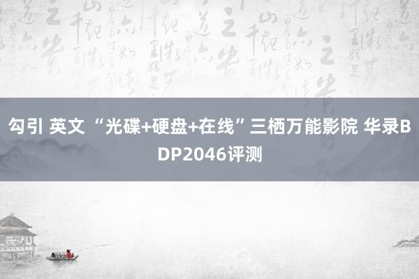 勾引 英文 “光碟+硬盘+在线”三栖万能影院 华录BDP2046评测