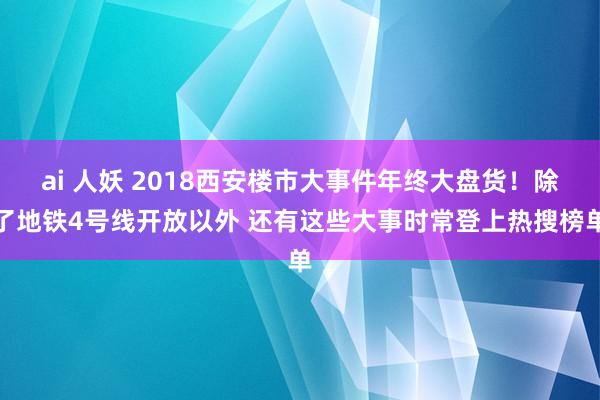 ai 人妖 2018西安楼市大事件年终大盘货！除了地铁4号线开放以外 还有这些大事时常登上热搜榜单