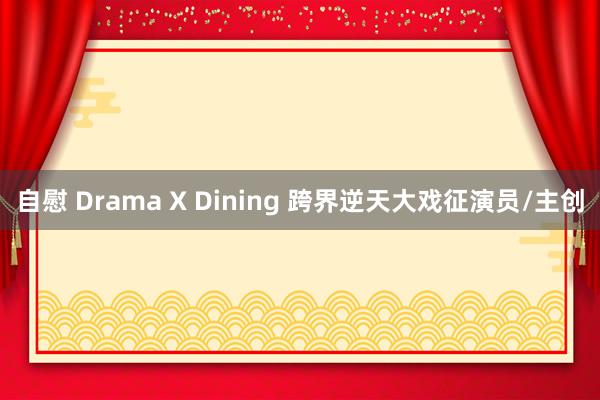 自慰 Drama X Dining 跨界逆天大戏征演员/主创