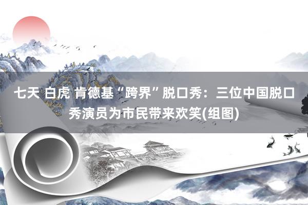 七天 白虎 肯德基“跨界”脱口秀：三位中国脱口秀演员为市民带来欢笑(组图)