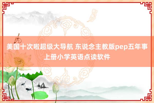 美国十次啦超级大导航 东说念主教版pep五年事上册小学英语点读软件